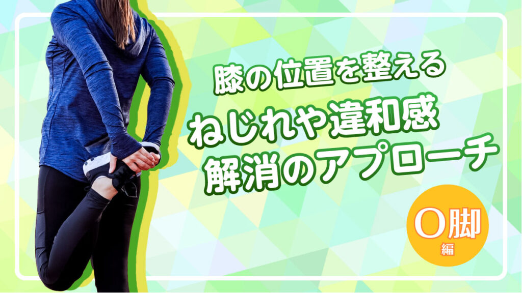 膝の位置を整える：ねじれや違和感解消のアプローチ(O脚編)